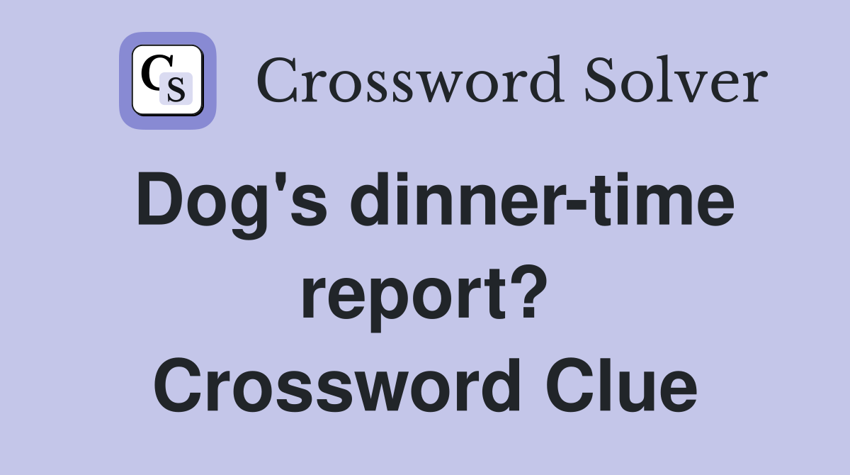 Dog's dinner-time report? Crossword Clue