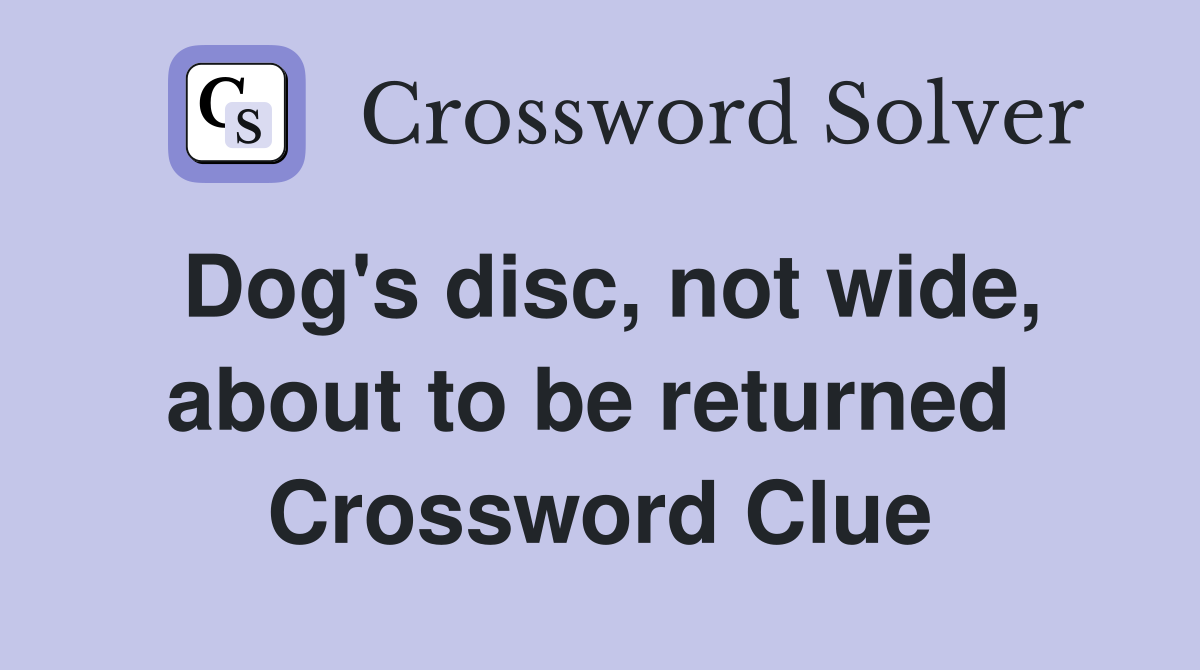 Dog's disc, not wide, about to be returned  Crossword Clue
