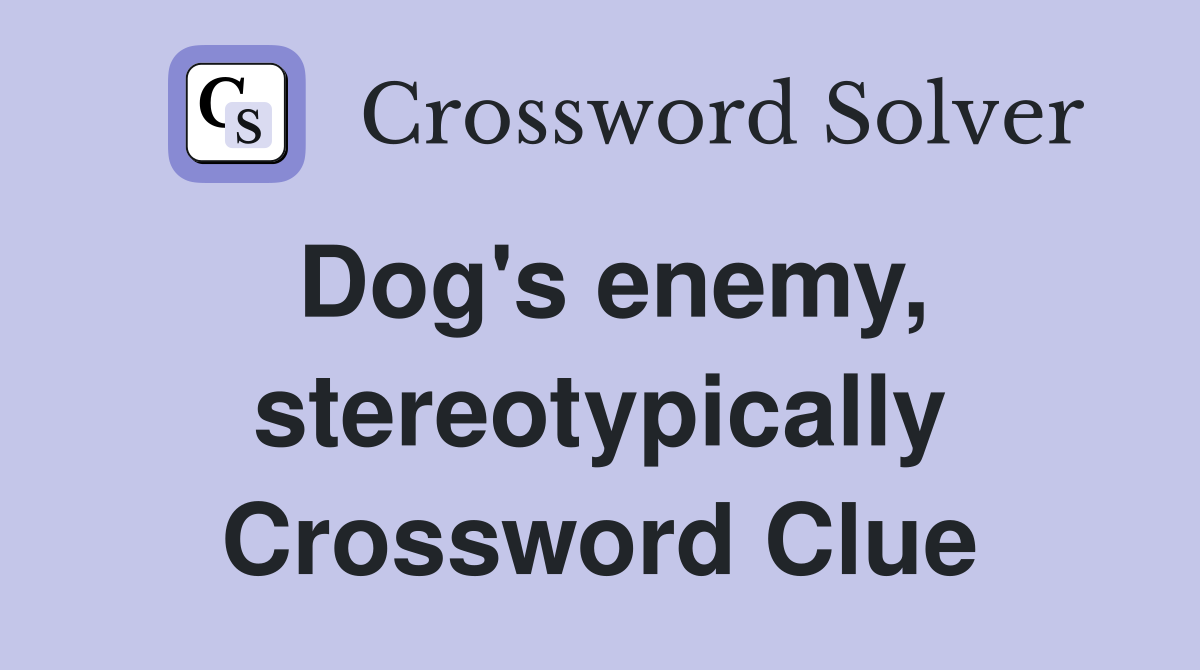Dog's enemy, stereotypically Crossword Clue