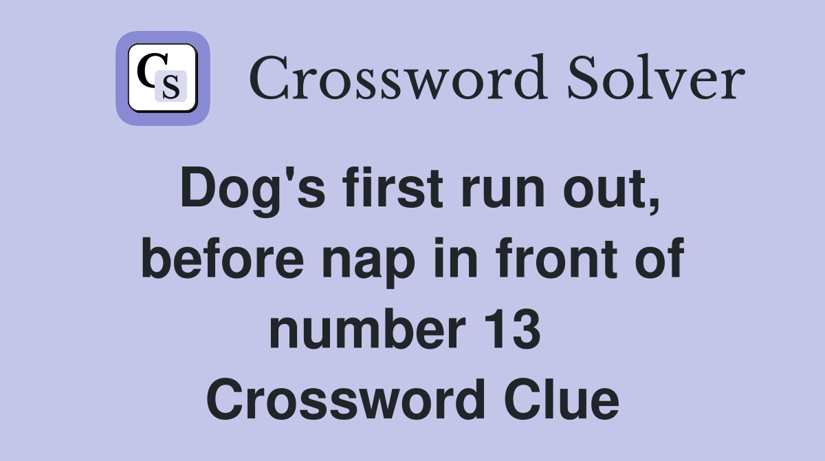 Dog's first run out, before nap in front of number 13  Crossword Clue