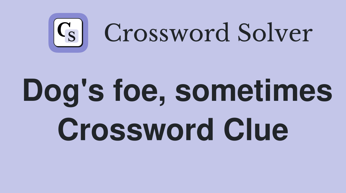 Dog's foe, sometimes Crossword Clue