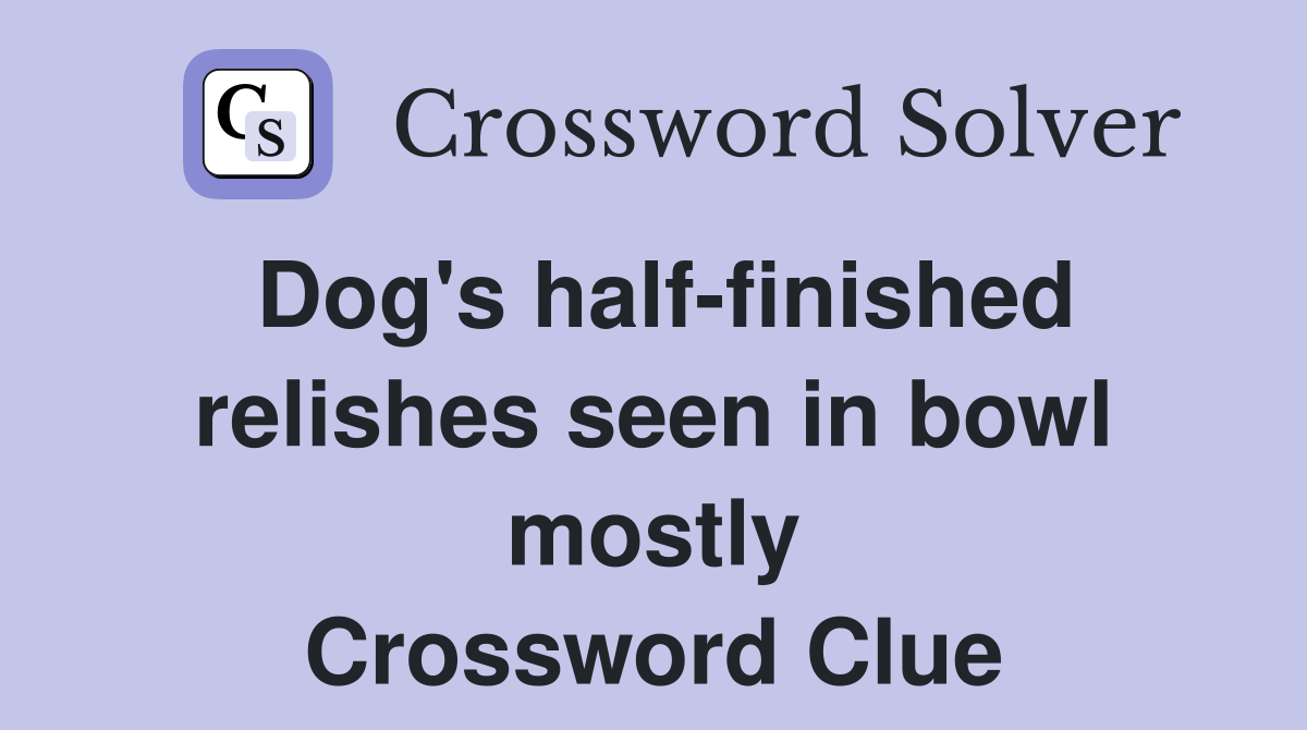 Dog's half-finished relishes seen in bowl mostly Crossword Clue