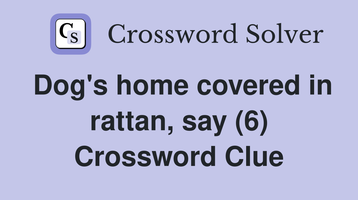 Dog's home covered in rattan, say (6) Crossword Clue