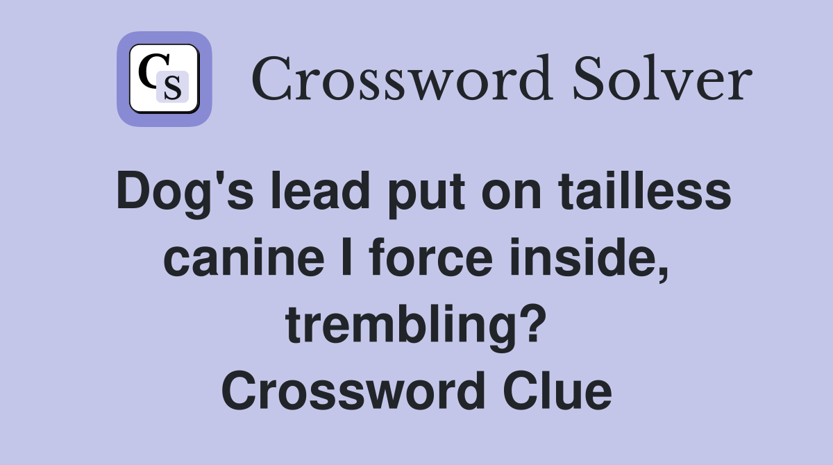 Dog's lead put on tailless canine I force inside, trembling? Crossword Clue