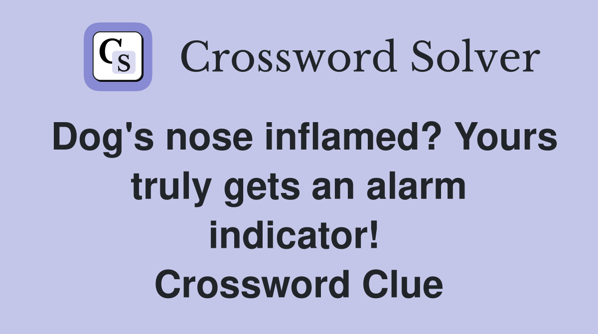 Dog's nose inflamed? Yours truly gets an alarm indicator!  Crossword Clue