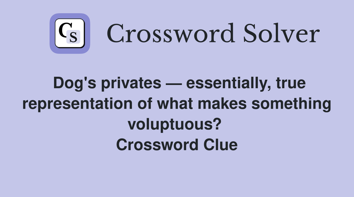 Dog's privates — essentially, true representation of what makes something voluptuous?  Crossword Clue