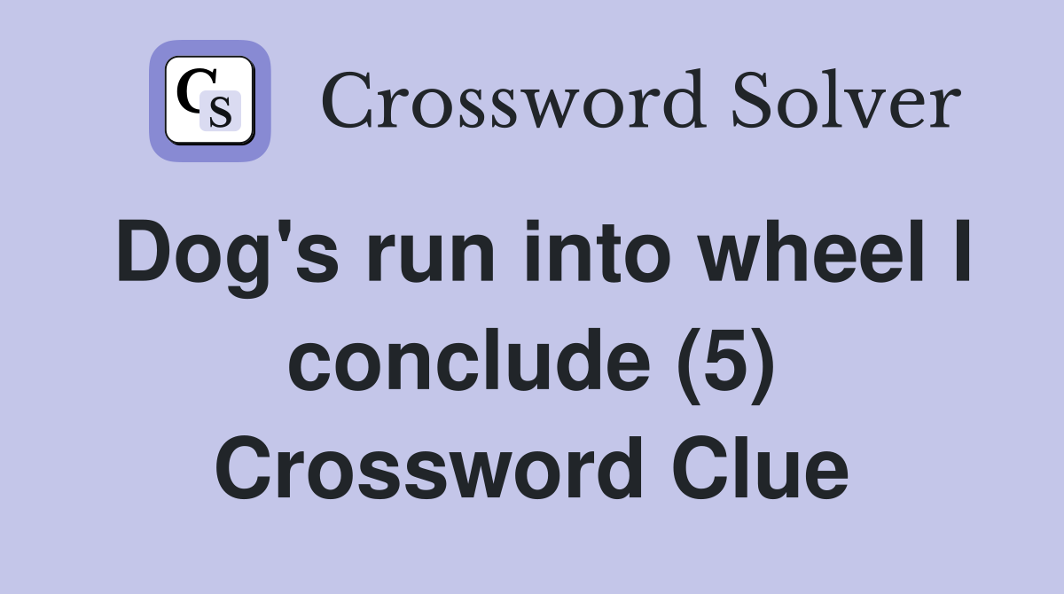 Dog's run into wheel I conclude (5) Crossword Clue