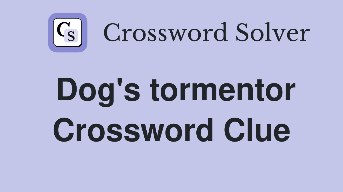 Dog's tormentor Crossword Clue