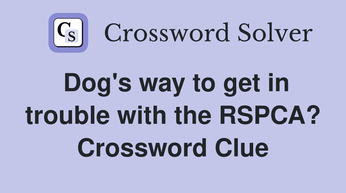 Dog's way to get in trouble with the RSPCA? Crossword Clue