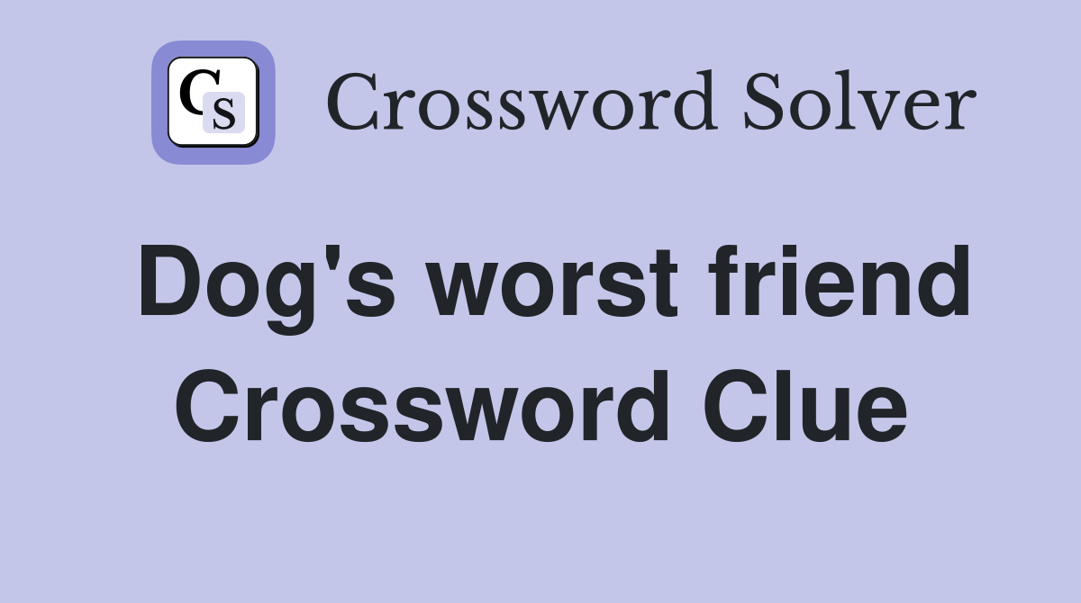 Dog's worst friend Crossword Clue