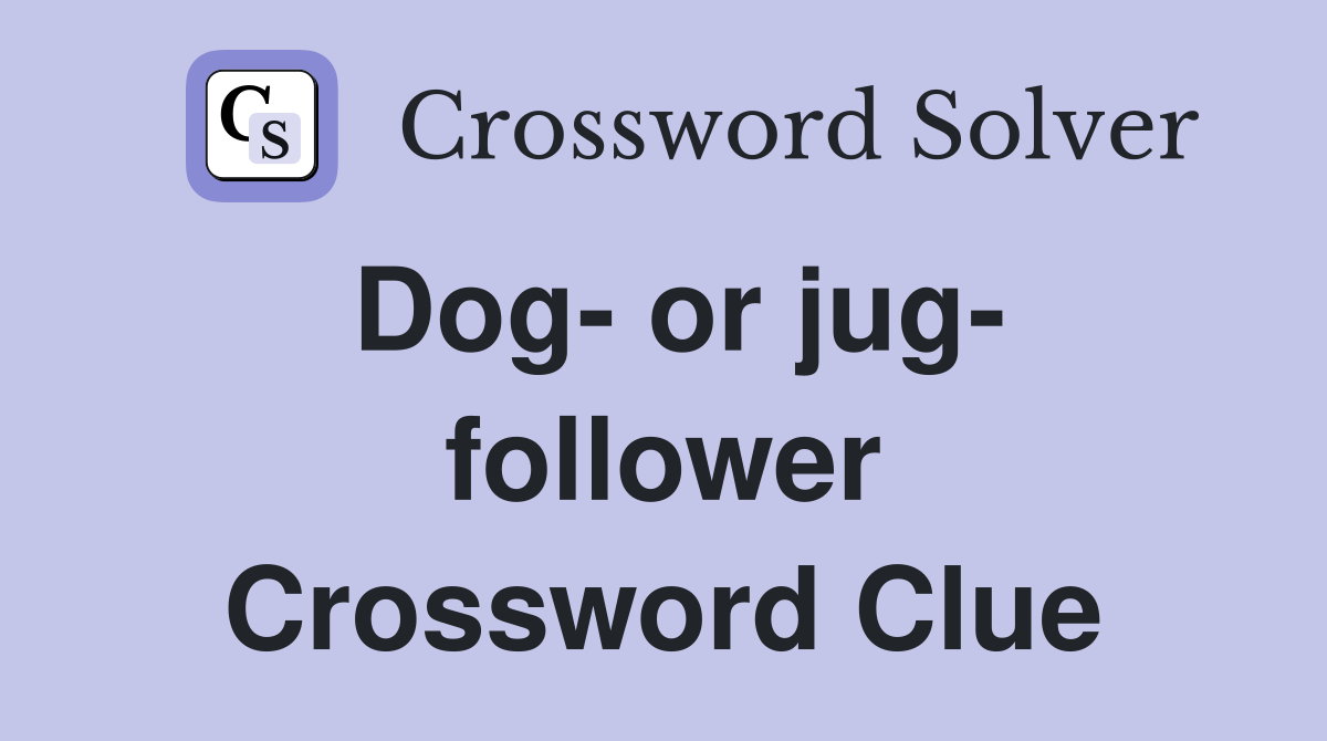 Dog- or jug- follower Crossword Clue