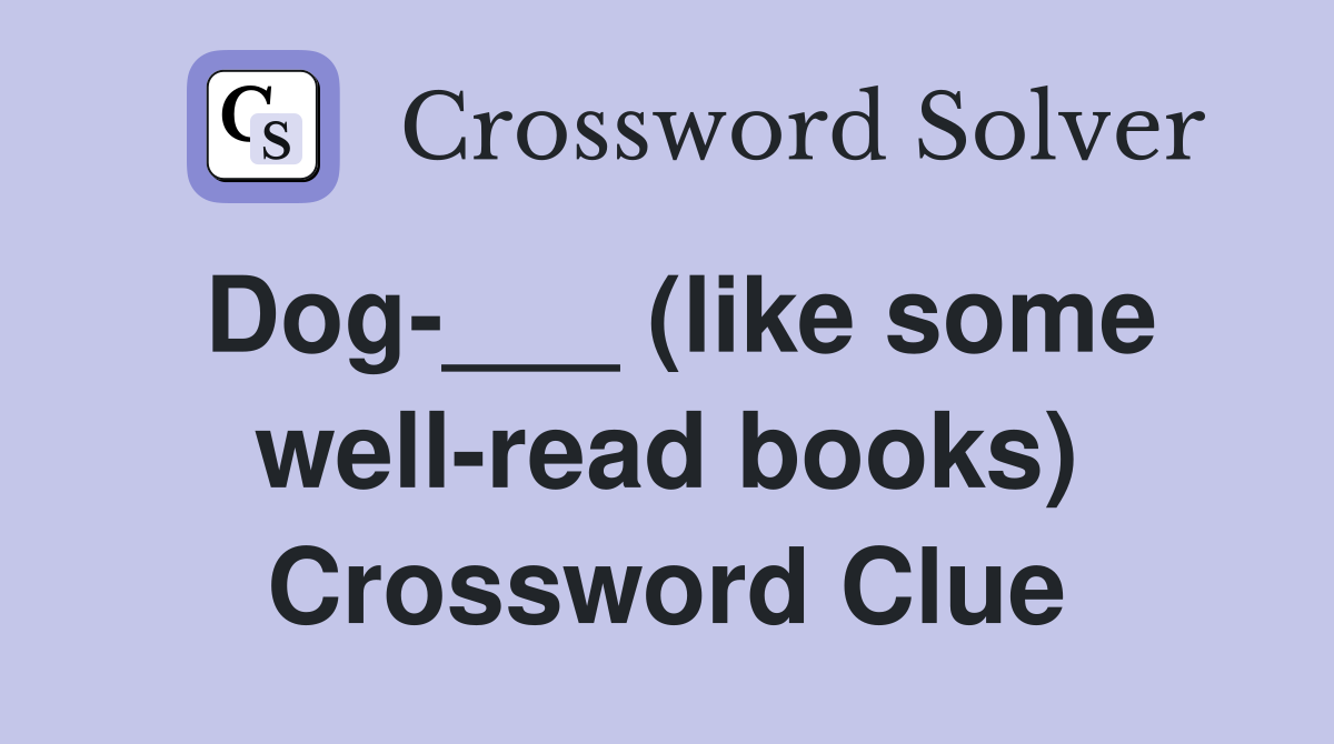 Dog-___ (like some well-read books) Crossword Clue