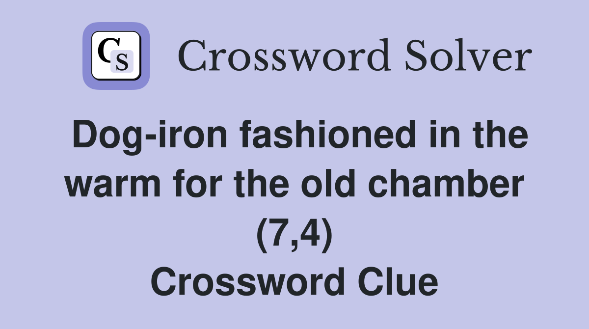 Dog-iron fashioned in the warm for the old chamber (7,4) Crossword Clue