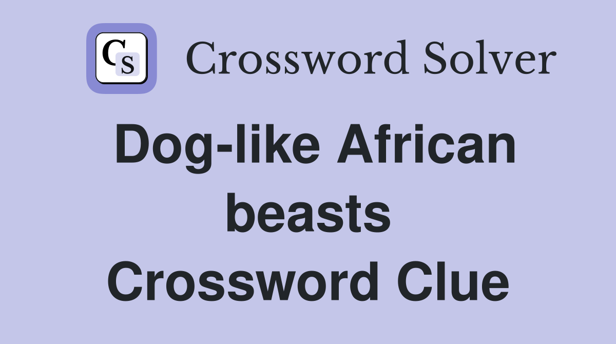 Dog-like African beasts Crossword Clue