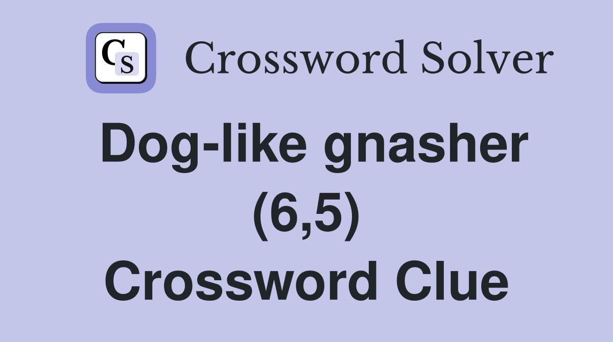 Dog-like gnasher (6,5) Crossword Clue