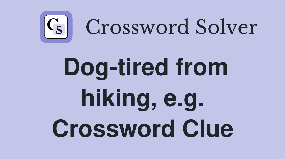 Dog-tired from hiking, e.g. Crossword Clue