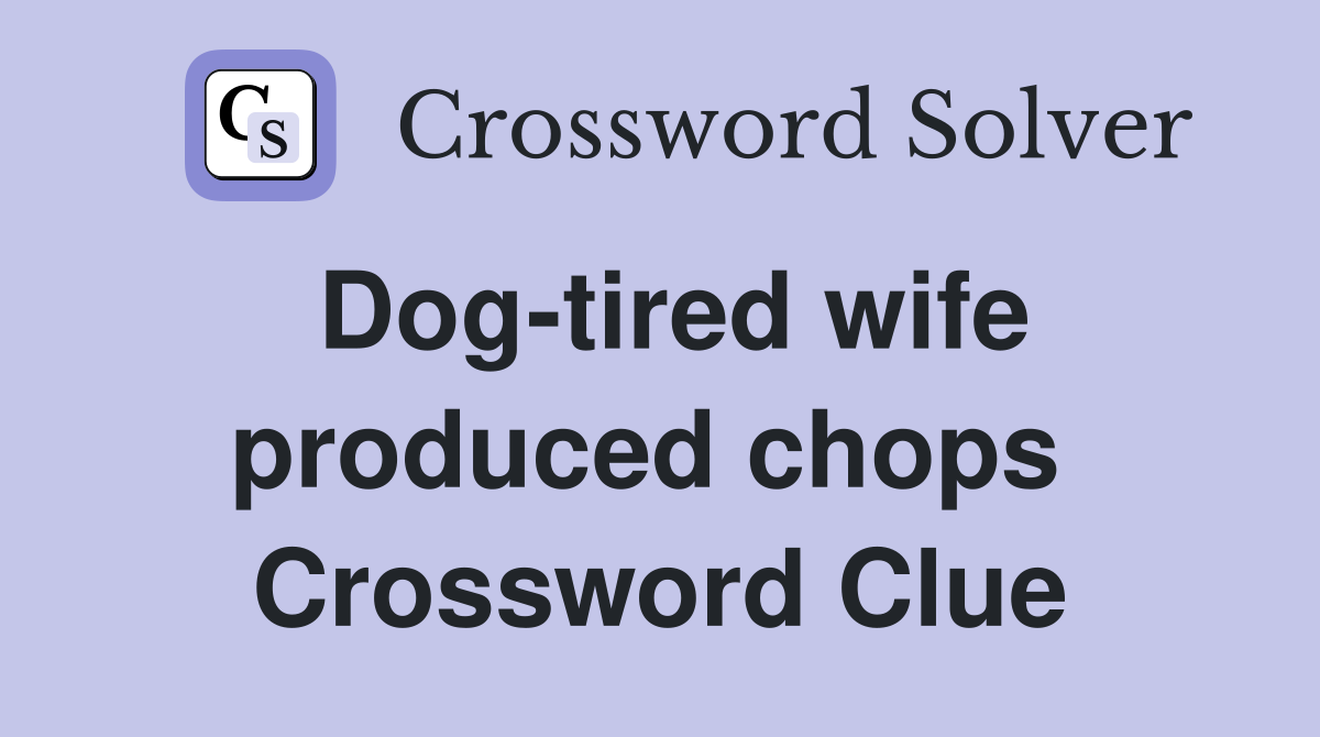 Dog-tired wife produced chops  Crossword Clue