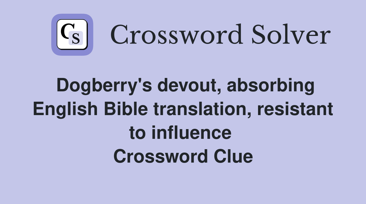 Dogberry's devout, absorbing English Bible translation, resistant to influence  Crossword Clue