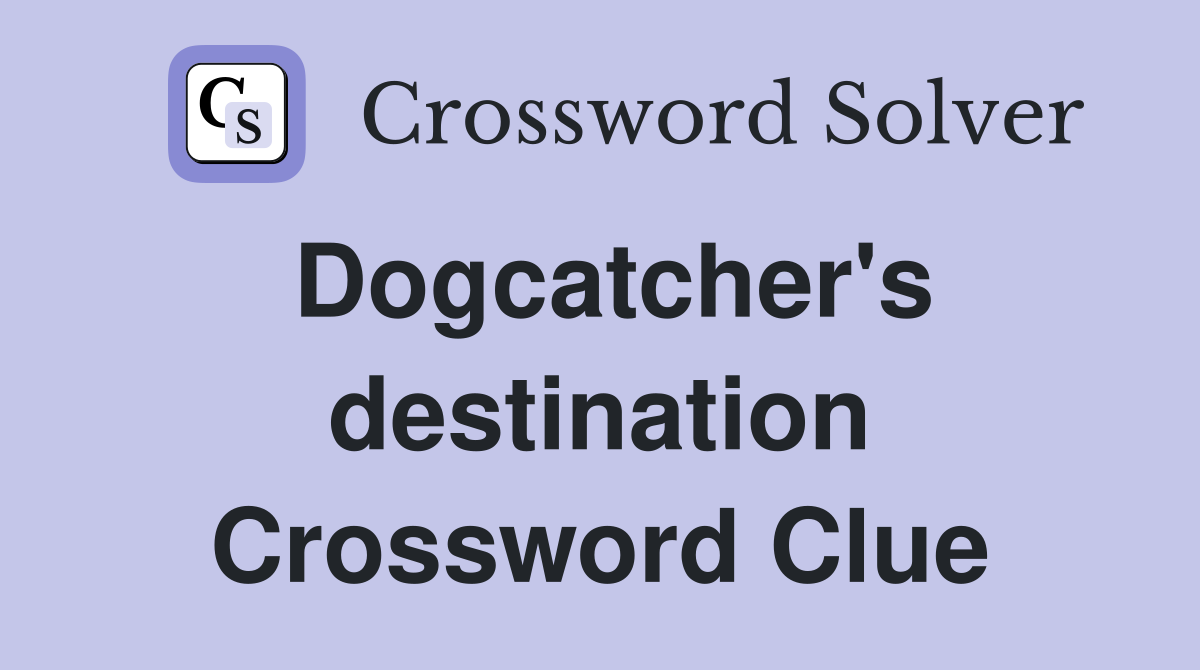 Dogcatcher's destination Crossword Clue