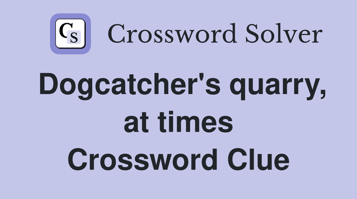 Dogcatcher's quarry, at times Crossword Clue