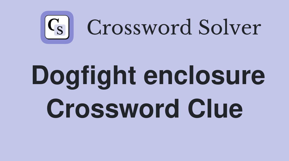 Dogfight enclosure Crossword Clue