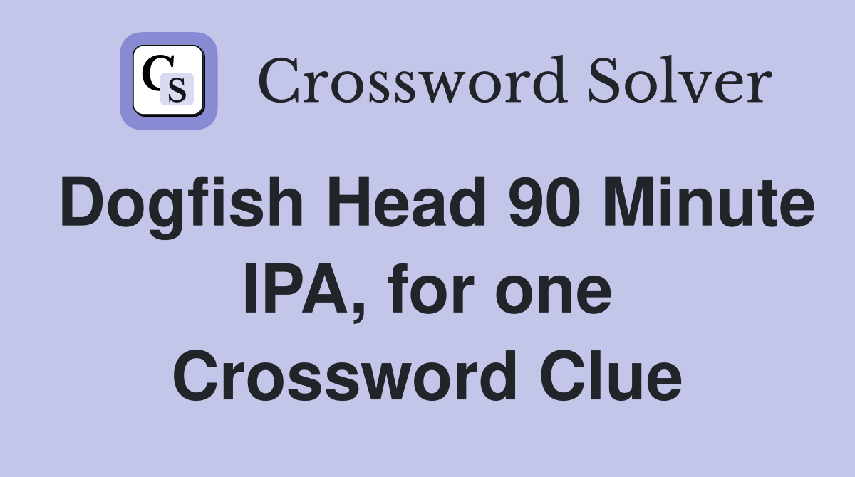 Dogfish Head 90 Minute IPA, for one Crossword Clue