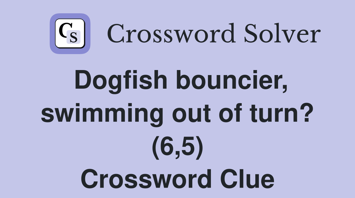 Dogfish bouncier, swimming out of turn? (6,5) Crossword Clue