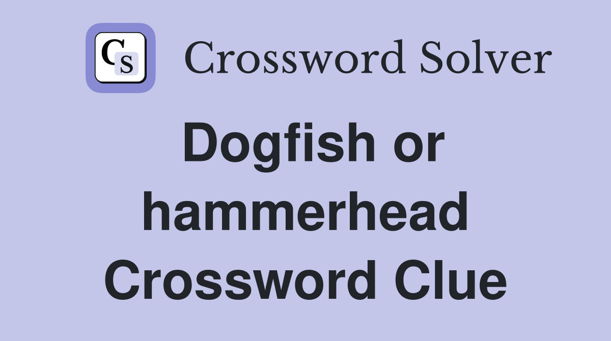 Dogfish or hammerhead Crossword Clue