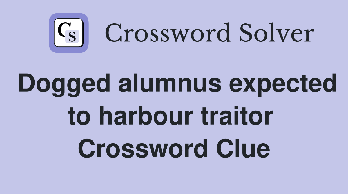 Dogged alumnus expected to harbour traitor  Crossword Clue