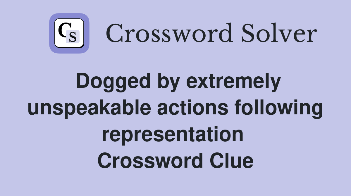 Dogged by extremely unspeakable actions following representation  Crossword Clue