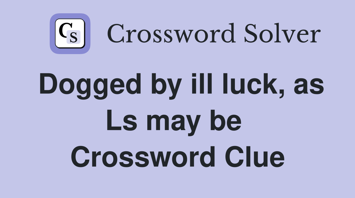 Dogged by ill luck, as Ls may be  Crossword Clue