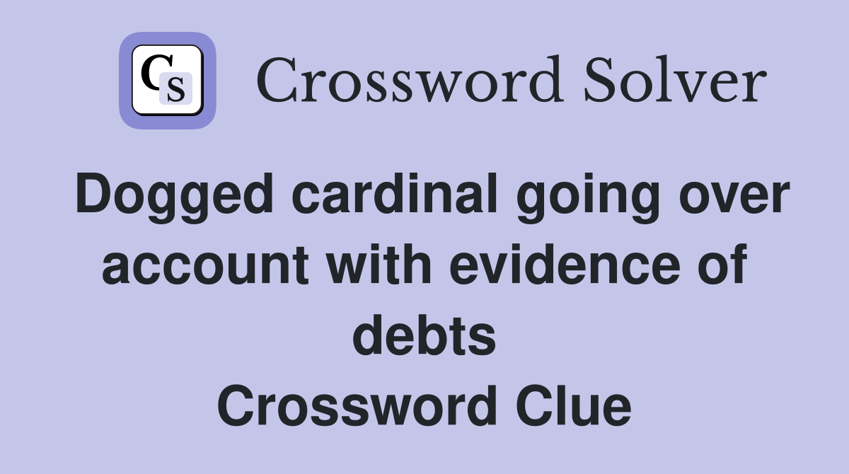 Dogged cardinal going over account with evidence of debts Crossword Clue