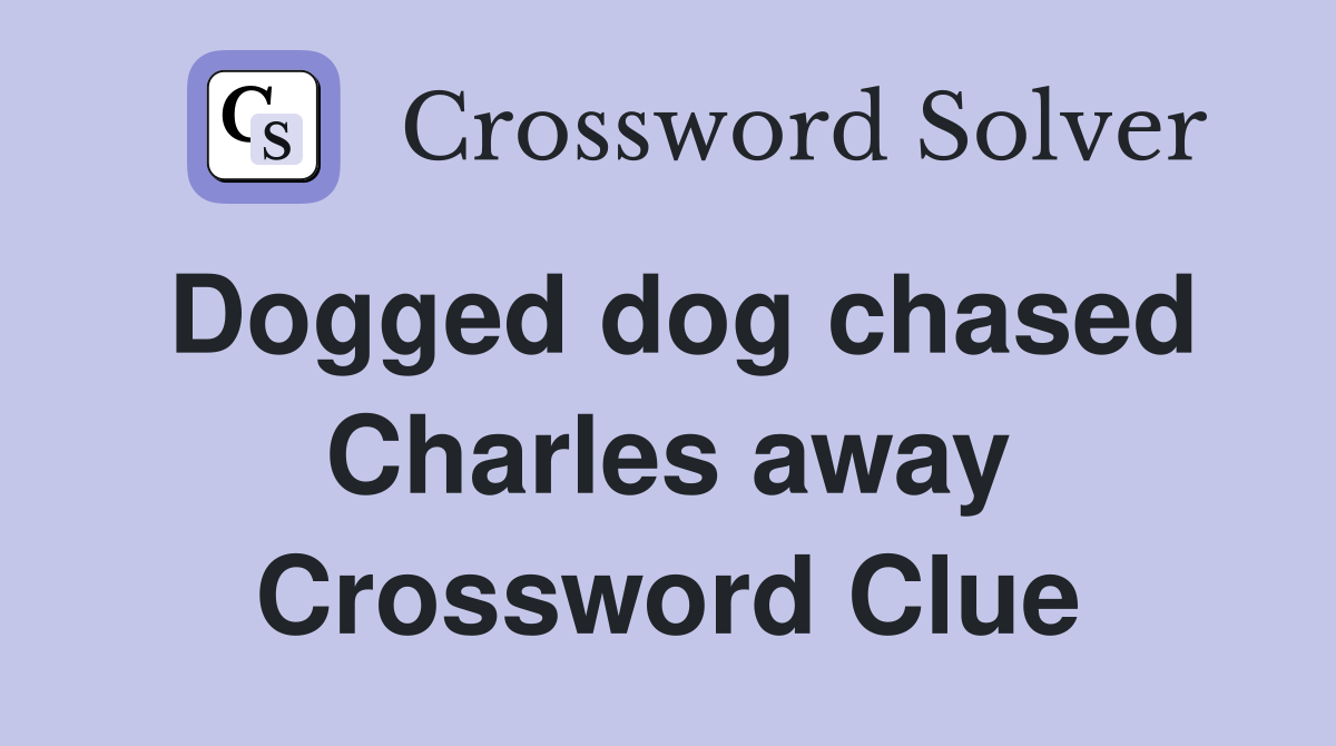 Dogged dog chased Charles away Crossword Clue