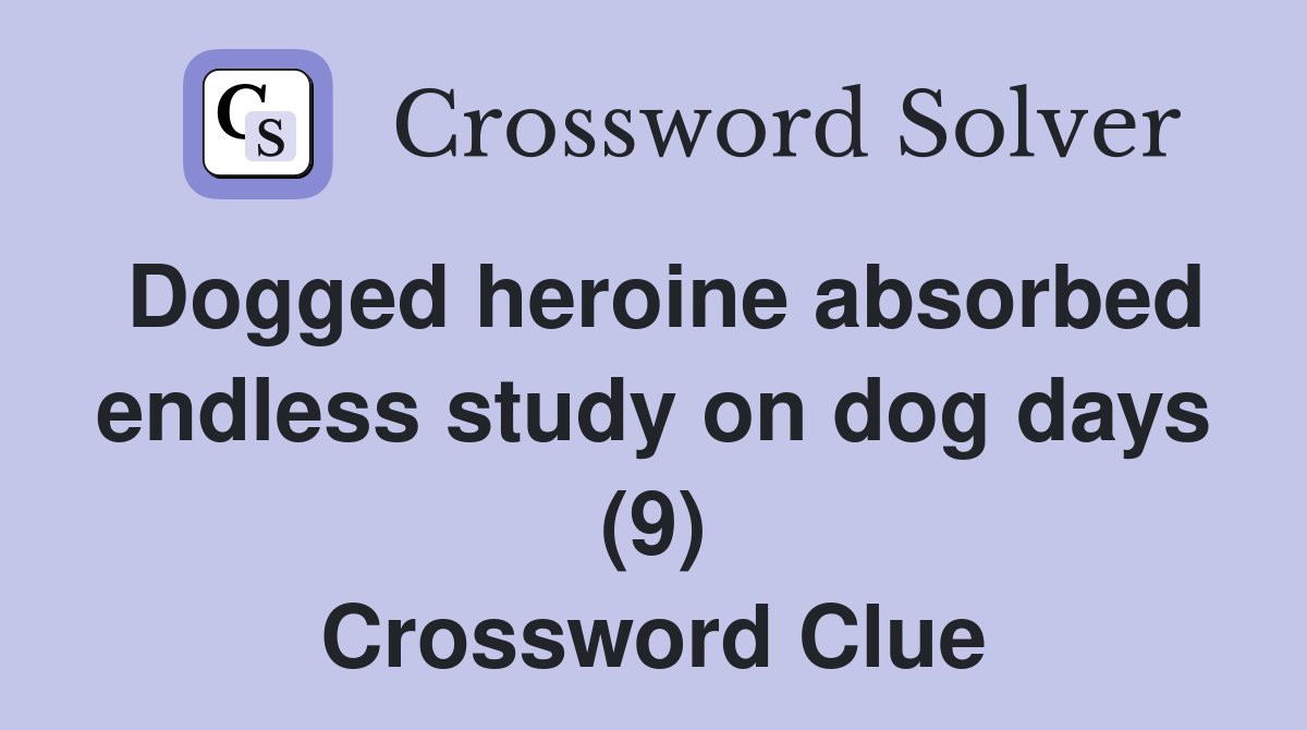 Dogged heroine absorbed endless study on dog days (9) Crossword Clue