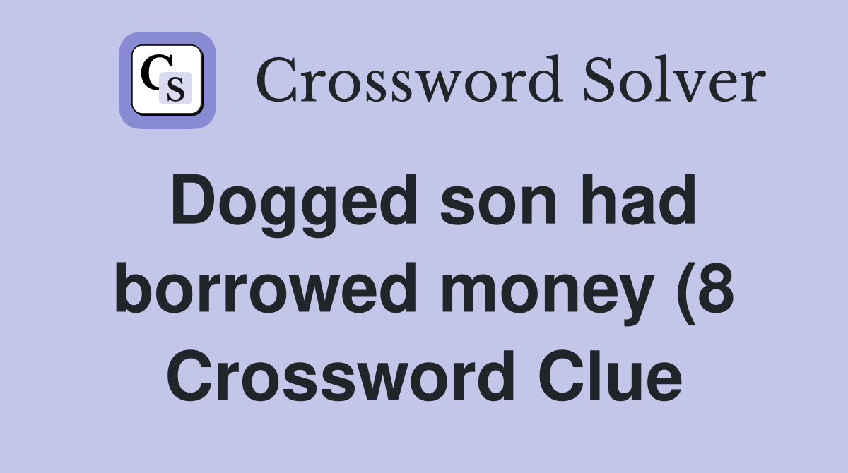 Dogged son had borrowed money (8) Crossword Clue Answers Crossword Dogged son had borrowed money (8) Crossword Clue Answers Crossword