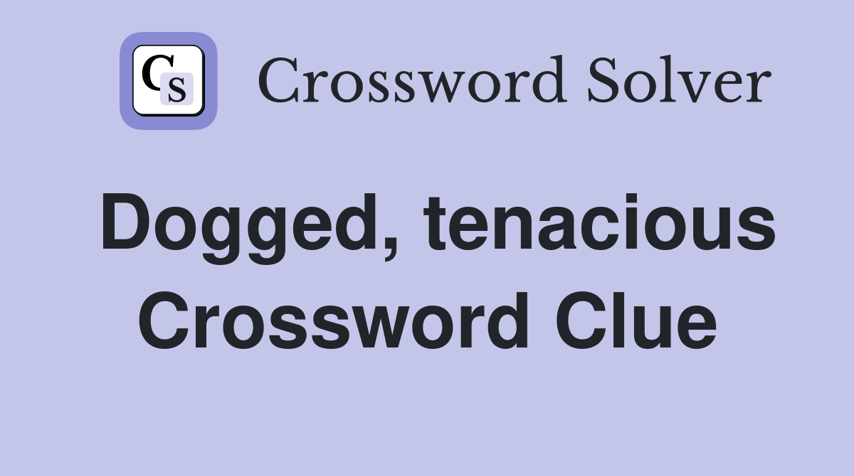 Dogged, tenacious Crossword Clue