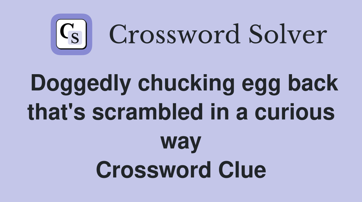 Doggedly chucking egg back that's scrambled in a curious way Crossword Clue