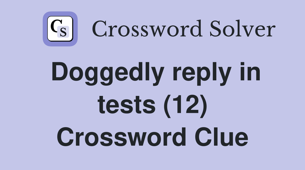 Doggedly reply in tests (12) Crossword Clue