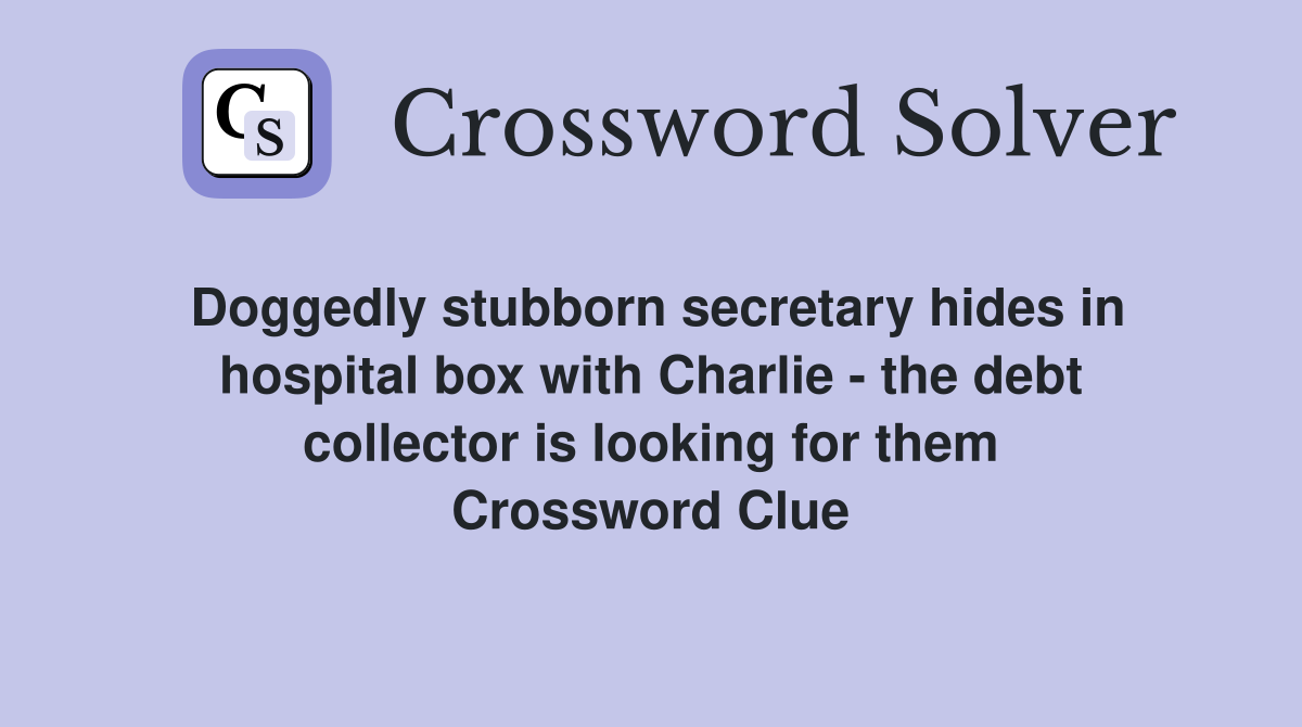 Doggedly stubborn secretary hides in hospital box with Charlie - the debt collector is looking for them Crossword Clue