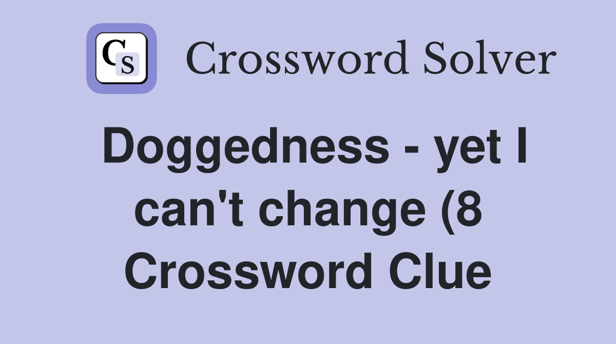 Doggedness yet I can #39 t change (8) Crossword Clue Answers Doggedness yet I can #39 t change (8) Crossword Clue Answers