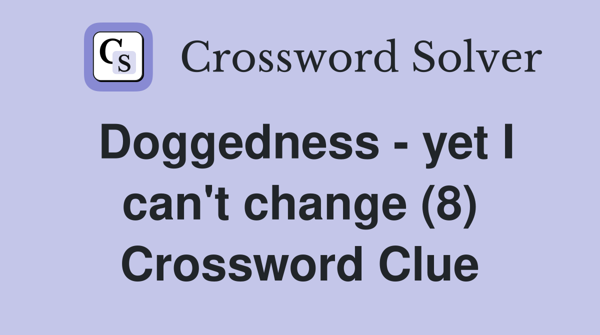 Doggedness - yet I can't change (8) - Crossword Clue Answers ...