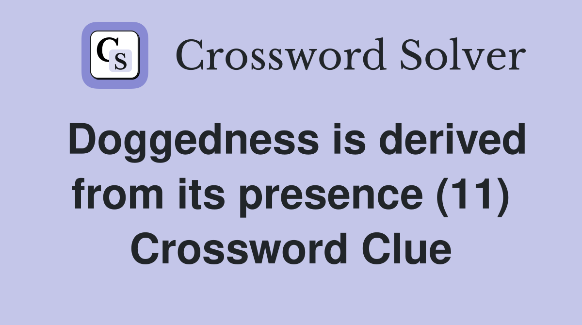 Doggedness is derived from its presence (11) - Crossword Clue Answers ...