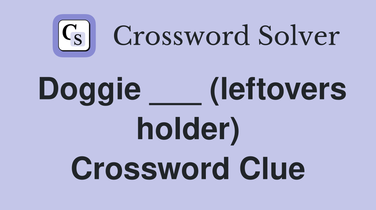 Doggie ___ (leftovers holder) Crossword Clue