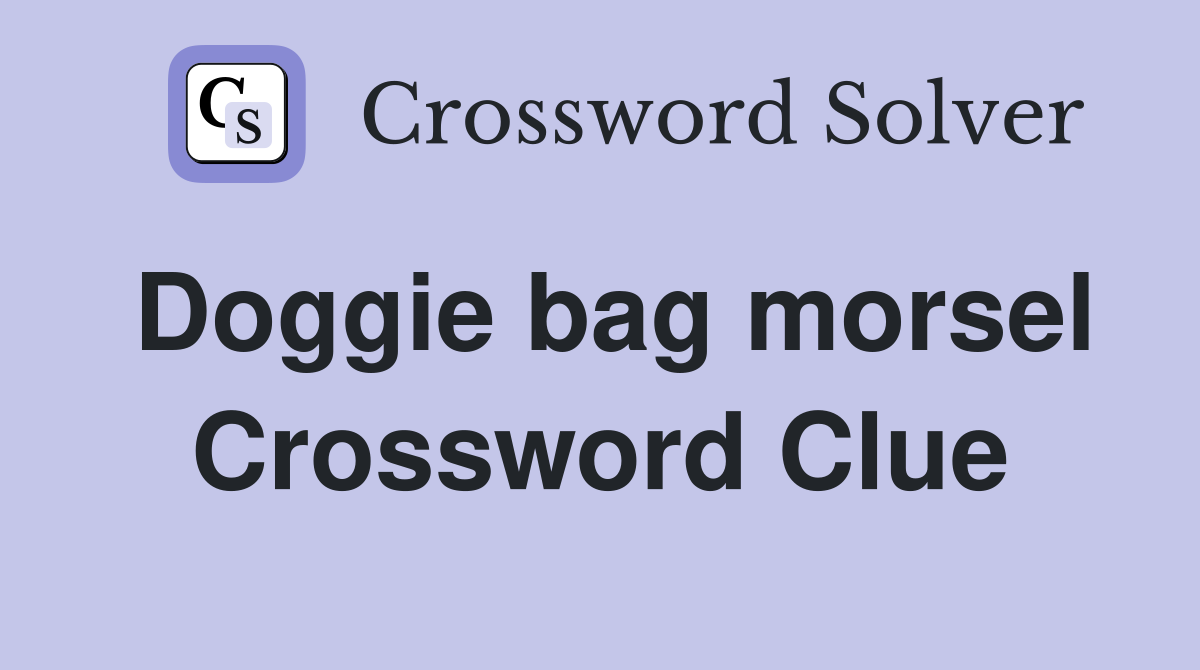 Doggie bag morsel Crossword Clue