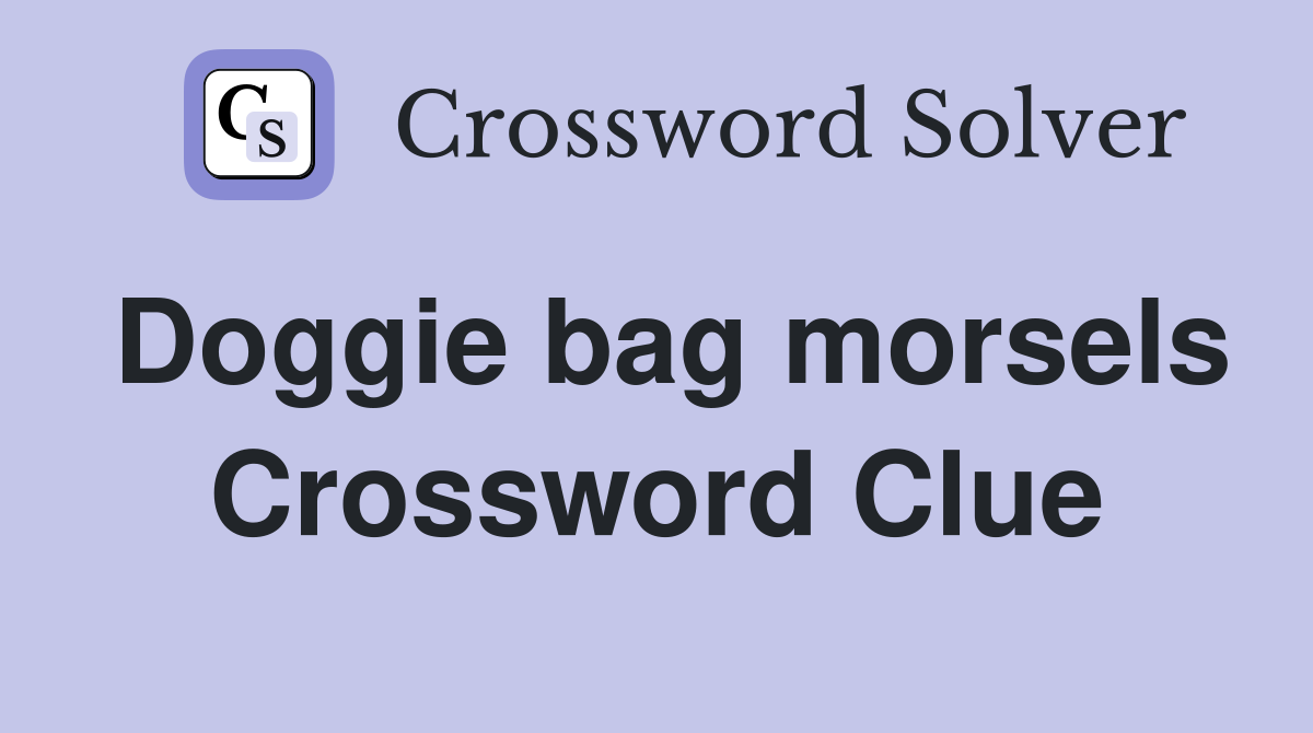 Doggie bag morsels Crossword Clue