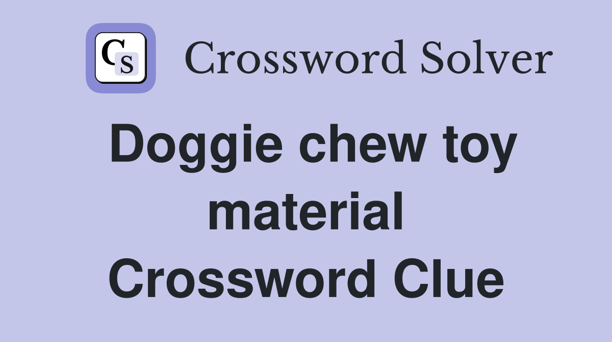 Doggie chew toy material Crossword Clue