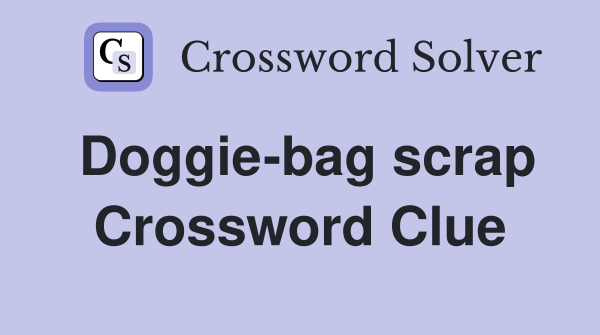 Doggie-bag scrap Crossword Clue