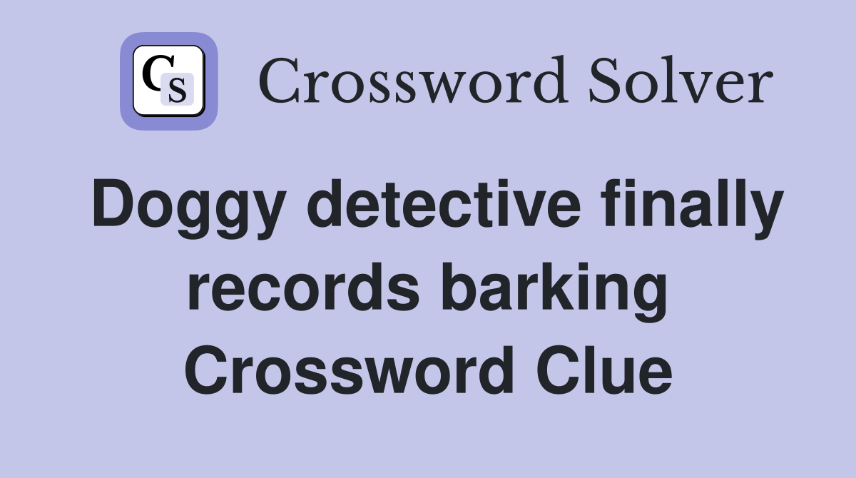 Doggy detective finally records barking Crossword Clue