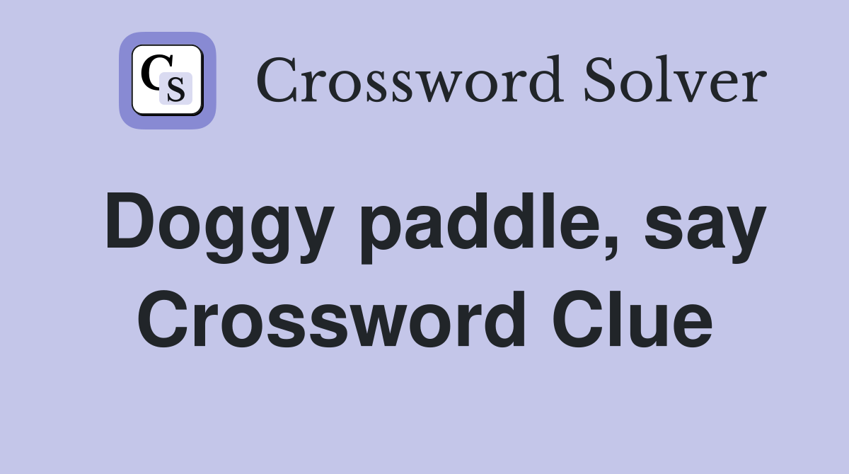 Doggy paddle, say Crossword Clue