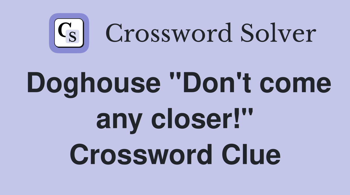 Doghouse "Don't come any closer!" Crossword Clue